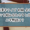 【合体漢字クイズ 初級】パーツを組み合わせると出来る二字熟語は？【全100問】