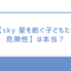 【sky 星を紡ぐ子どもたち 危険性】は本当？親が知っておくべきリスクと対処法を解説