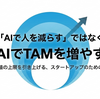 「AIで人を減らす」ではなく「AIでTAMを増やす」