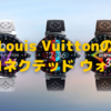 強烈な主張！　Louis Vuittonの新しいコネクテッド ウォッチ〜Apple Watchにも主張が欲しい〜