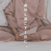 【ぼんやり日記】自分と過ごす1日に。