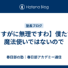 【さすがに無理ですわ】僕たちは魔法使いではないので