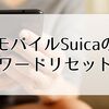 モバイルSuicaのパスワードリセット方法を徹底解説｜サブメールアドレスでもメールを受け取るコツ