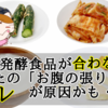 え⁉発酵食品が合わない？　あなたの「お腹の張り」は、コレが原因かも・・・