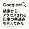 Google検索からアクセスされる記事の共通点を考えてみた🔍