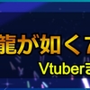 龍が如く7をプレイした女性Vチューバーまとめ