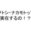 【ビットコイン】サトシ・ナカモトって実在するの！？