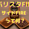 バリスタFIRE・サイドFIREとは？？