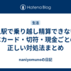 無人駅で乗り越し精算できない？ICカード・切符・現金ごとの正しい対処法まとめ