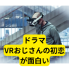 ドラマVRおじさんの初恋がおもしろい【感想まとめ】