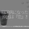 557食目「糖尿病になった原因は『恋』?!」コンビニで砂糖5杯入りコーヒーを2年間毎日飲み続けた男性の恋の行方