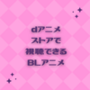 BLアニメを探している人へ！dアニメストア（月額課金制）で観ることができるBLアニメ　【2024年10月更新】