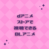 BLアニメを探している人へ！dアニメストア（月額課金制）で観ることができるBLアニメ　