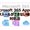【Microsoft365参考書】Microsoft 365 Appsのインストールができない場合の対処法