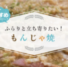 よにのちゃんねる #272夜飯"もんじゃ焼き"のロケ地ガイド。お店の場所は？注文したメニュー＆地図(マップ)情報まとめ