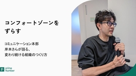 コンフォートゾーンをずらす。コミュニケーション本部 岸本さんが語る、変わり続ける組織のつくり方