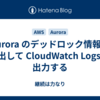 Aurora のデッドロック情報を抽出して CloudWatch Logs に出力する