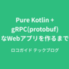 Pure Kotlin+gRPC（protobuf）なWebアプリを作るまで