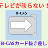 テレビが突然映らなくなった！Ｂ－ＣＡＳカードが正しく挿入されていません！