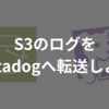 Datadog Forwarderで、S3のログをDatadogへ転送しよう