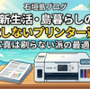 島暮らし・新生活の失敗しないプリンター選び！「本体価格」と「ランニングコスト」のリアルな落としどころ