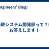 基幹システム開発部って？にお答えします！