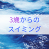 ３歳からスイミングを始めるメリットとは。～海・プール嫌いの我が子の場合～　体験レッスンに行ってきました。