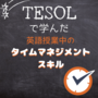 TESOLで学んだ英語授業中のタイムマネジメントスキル