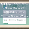 M1 Macで使えるイコライザー、SoundSource5を試してみたよ！起動セキュリティユーティリティって何？