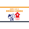 AWSコスト異常検知から原因特定までの完全ガイド
