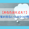 【あなたは大丈夫？】〜成果が出ない人の５つの特徴〜