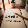 【今こそ大事にしたい手書きの習慣】文字を書くことで得られる3つのメリット