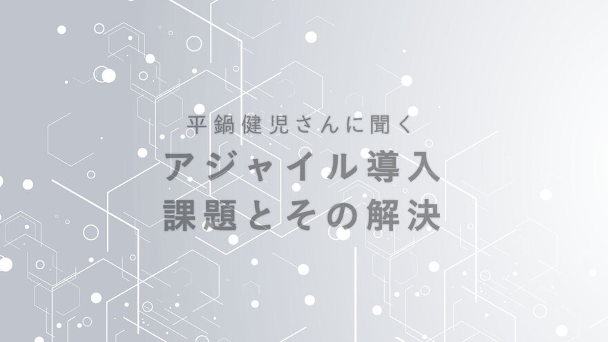 アジャイルをスケールさせる手法に正解はない 自社のモデルを探す事例と課題 平鍋健児さんに聞く