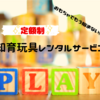 【トイサブ】知育玩具が月額レンタル可能！0歳～6歳のおもちゃ選びで損しない方法