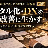 中小企業の業務改善・生産性向上実践篇  ～人を減らすのではなく、付加価値を生み出す仕事へ変える～  第3章　改善を仕組みに変える  第9回　デジタル化・DXを業務改善に生かす  ～システムを導入する前に、業務を整理する～