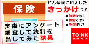 がん保険に加入したきっかけは？入った理由1位は○○！性別・年代・年収別で実際にアンケート調査して統計を出してみた結果