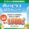 5月のハピタス紹介キャンペーン！ 1,700ポイントプレゼント！ ポイント増額♪