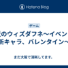 最近のウィズダフネ〜イベント、新キャラ、バレンタイン〜