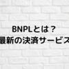 【BNPLとは？】最新の決済サービス