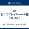 あるコスプレイヤーへの憂鬱【26/2/1】