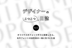 【デザイナー日誌】オリジナルのフォント作りに挑戦したら、名作フォントの造形美の一端に気づいた話