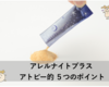アレルナイトプラス、どうしてそんなに良いの？敏感体質に嬉しいポイント⑤つまとめ