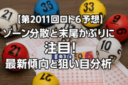 【第2011回ロト6予想】ゾーン分散と末尾かぶりに注目！最新傾向と狙い目分析