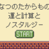 「なつのたからもの」運と計算とノスタルジー