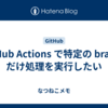 GitHub Actions で特定の branch だけ処理を実行したい