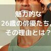 26歳男性の魅力。私の推しは26歳のイケメン有名人ばかりだった。