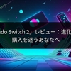 「Nintendo Switch 2」レビュー：進化と課題、購入を迷うあなたへ