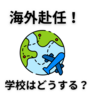 【中学受験】海外赴任で慌てぬために復学制度のある学校を選ぼう（※2024.12.11加筆修正）