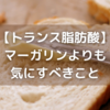 【トランス脂肪酸で今知っておくべきこと】実はマーガリンよりバターの方がトランス脂肪酸が多い？！