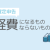 【確定申告直前】これって経費になるの！？